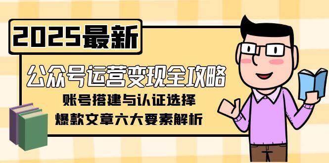 公众号运营变现全攻略，账号搭建与认证选择，爆款文章六大要素解析-百盛轻创