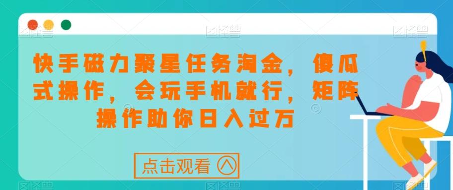 快手磁力聚星任务淘金，傻瓜式操作，会玩手机就行，矩阵操作助你日入过万-小艾项目网