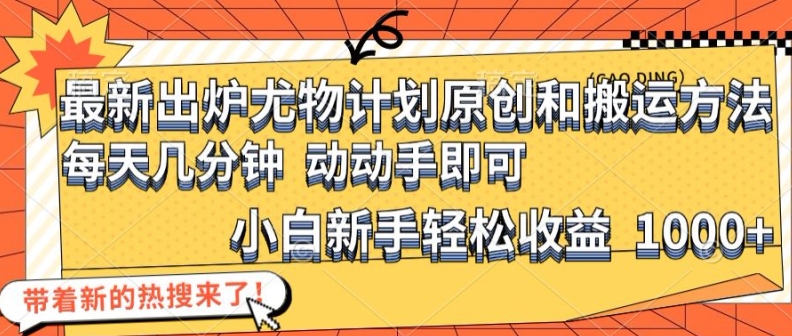 最新出炉尤物计划原创和搬运方法，简单易操作，动动手，小白新手轻松日入1000+【揭秘】-百盛轻创