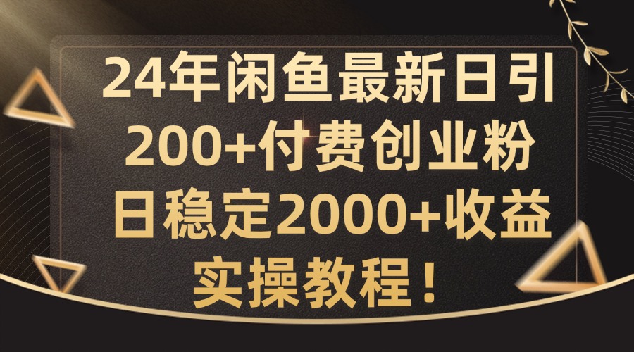 24年闲鱼最新日引200+付费创业粉日稳2000+收益，实操教程【揭秘】-百盛轻创