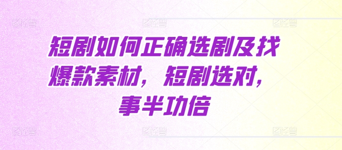 短剧如何正确选剧及找爆款素材，短剧选对，事半功倍-小艾项目网