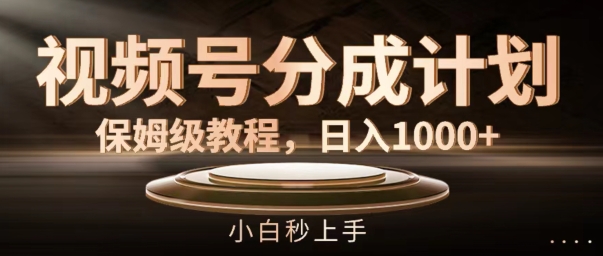 视频号分成计划保姆级教程，日入1K，小白秒上手【揭秘】-百盛轻创
