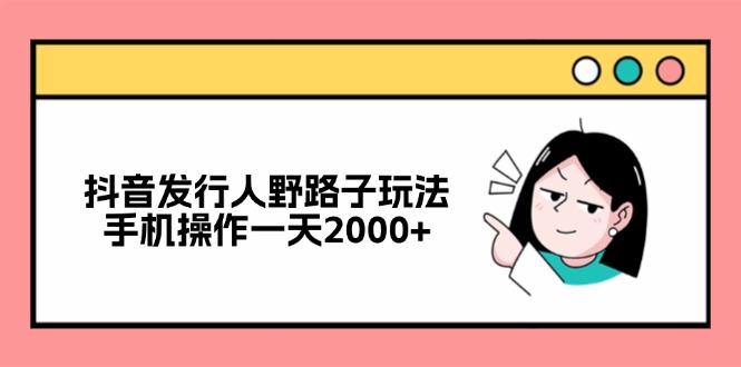 抖音发行人野路子玩法，手机操作一天2000+-百盛轻创