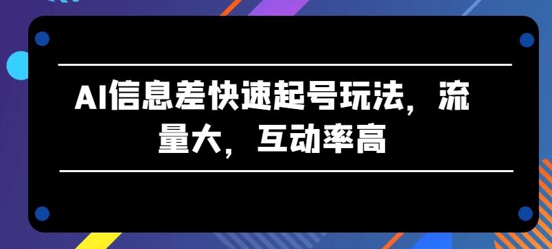 AI信息差快速起号玩法，流量大，互动率高【揭秘】-小艾项目网