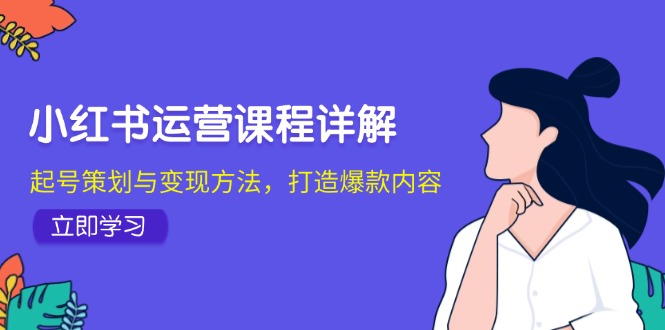 小红书运营课程详解：起号策划与变现方法，打造爆款内容-百盛轻创