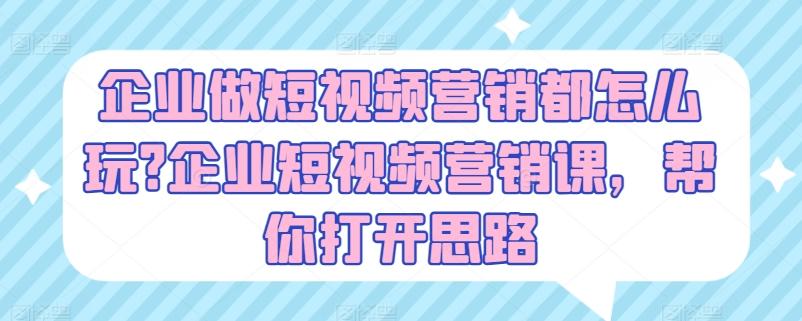 企业做短视频营销都怎么玩?企业短视频营销课，帮你打开思路-百盛轻创