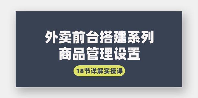 (9274期)外卖前台搭建系列｜商品管理设置，18节详解实操课-小艾项目网