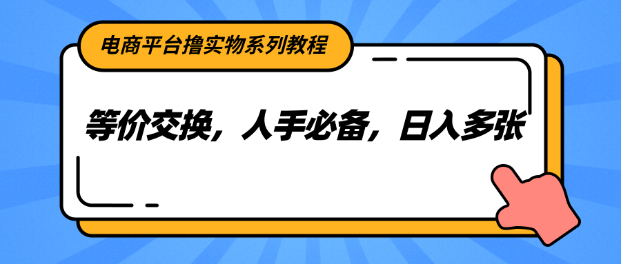 电商平台撸实物系列教程，等价交换，人手必备，日入多张-百盛轻创