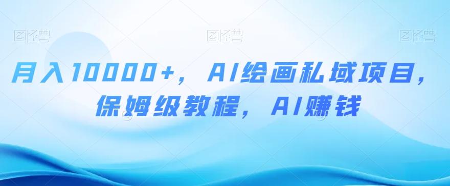 月入10000+，AI绘画私域项目，保姆级教程，AI赚钱【揭秘】-小艾项目网