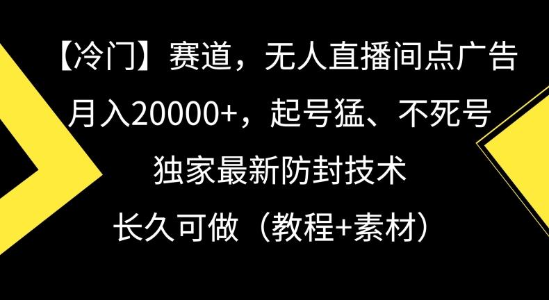 冷门赛道，无人直播间点广告，月入20000+，起号猛、不死号，独家最新防封技术【揭秘】-百盛轻创