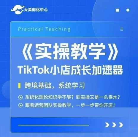 大卖家孵化中心TikTok实操课，TikTok小店成长加速器，跨境基础系统学习，一步一步带你开店-百盛轻创
