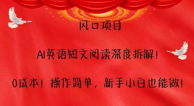 风口项目，AI英语短文阅读深度拆解，0成本，操作简单，新手小白也能做-小艾项目网