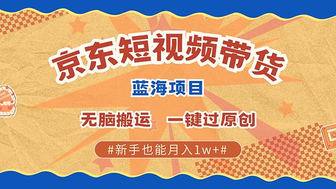 京东短视频带货 2025新风口 批量搬运 单号月入过万 上不封顶-百盛轻创