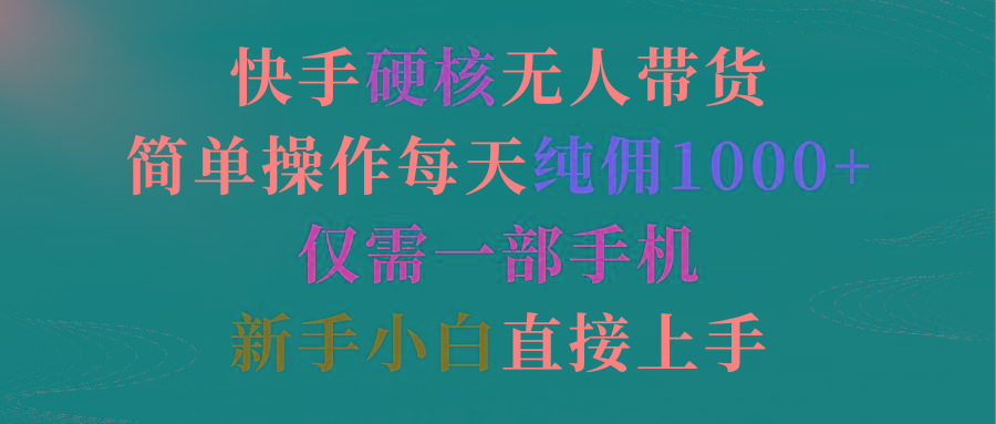 (9475期)快手硬核无人带货，简单操作每天纯佣1000+,仅需一部手机，新手小白直接上手-百盛轻创
