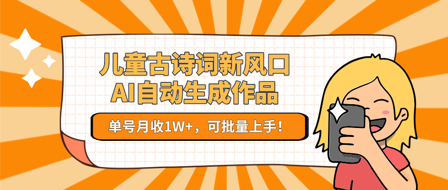 儿童古诗词新风口！AI自动生成作品，单号月收1W+，可批量上手！-小艾项目网