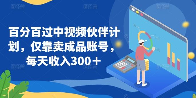 百分百过中视频伙伴计划，仅靠卖成品账号，每天收入300＋【揭秘】-百盛轻创
