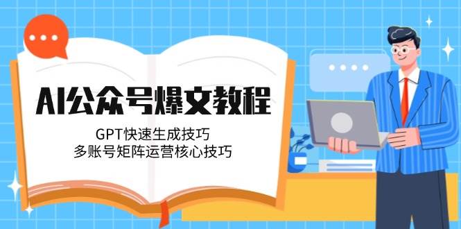 AI公众号爆文教程，GPT快速生成技巧，多账号矩阵运营核心技巧-百盛轻创