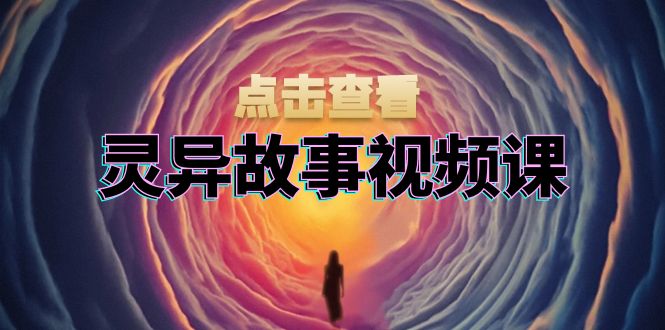 灵异故事视频课：文案、剪辑流程、画面处理及封面制作，助力创作者盈利-百盛轻创