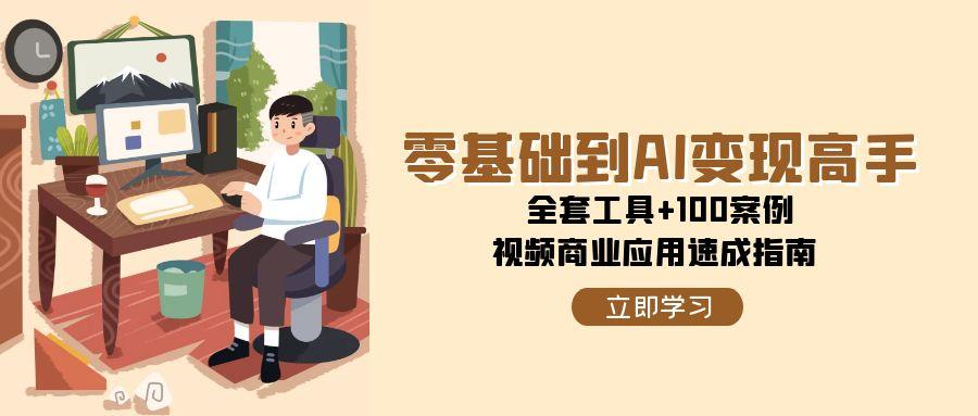 零基础到AI变现高手，全套工具+100案例，视频商业应用速成指南-小艾项目网