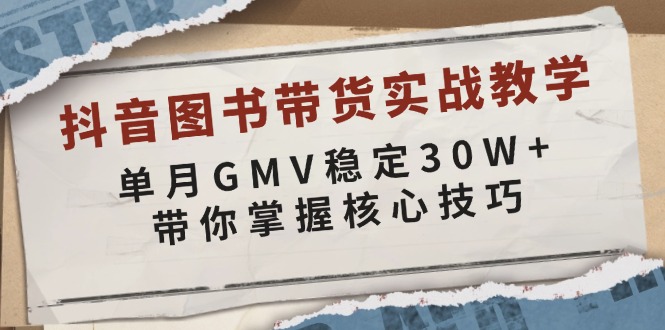 抖音图书带货实战教学，单月GMV稳定30W+，带你掌握核心技巧-百盛轻创