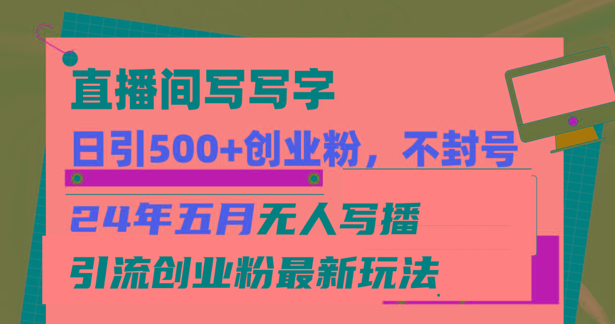 直播间写写字日引300+创业粉，24年五月无人写播引流不封号最新玩法-百盛轻创