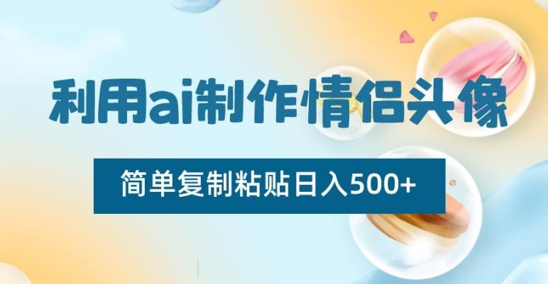 利用ai制作情侣头像，简单复制粘贴日入500+【揭秘】-百盛轻创