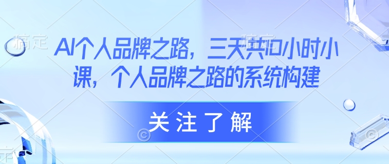 AI个人品牌之路，​三天共10小时小课，个人品牌之路的系统构建-小艾项目网