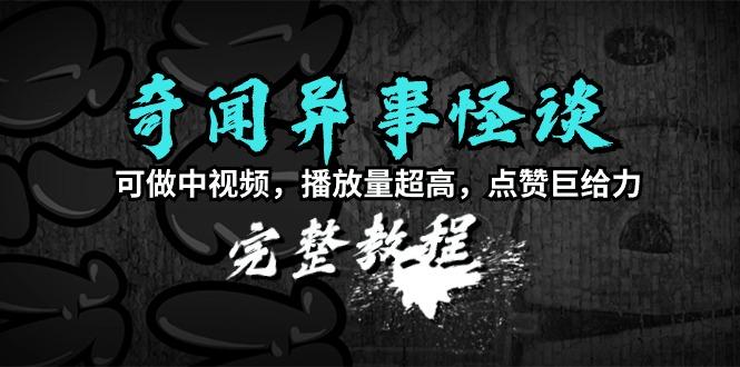 (9363期)奇闻异事怪谈完整教程，可做中视频，播放量超高，点赞巨给力(教程+素材)-百盛轻创