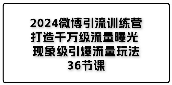 2024微博引流训练营「打造千万级流量曝光 现象级引爆流量玩法」36节课-百盛轻创