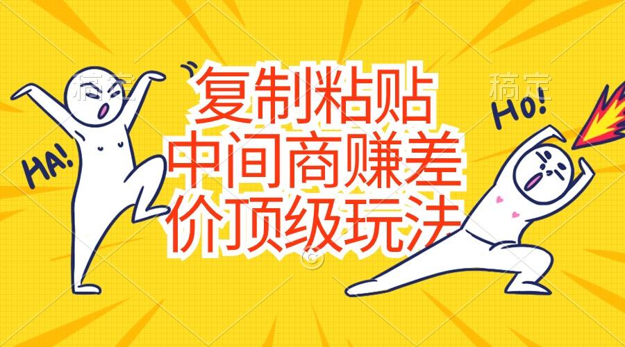 复制粘贴，中间商赚差价顶级玩法，零成本，硬通货-百盛轻创