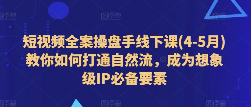 短视频全案操盘手线下课(4-5月)教你如何打通自然流，成为想象级IP必备要素-百盛轻创