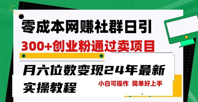 零成本网创群日引300+创业粉，卖项目月六位数变现，门槛低好上手，24年最新实操教程【揭秘】-百盛轻创