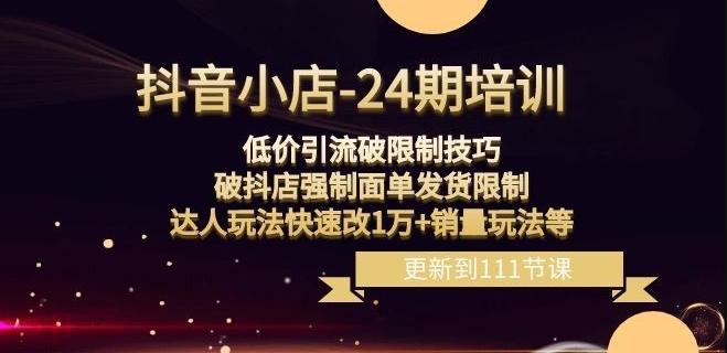 抖音小店-24期：低价引流破限制技巧，破抖店强制面单发货限制，达人玩法快速改1万+销量玩法等-百盛轻创
