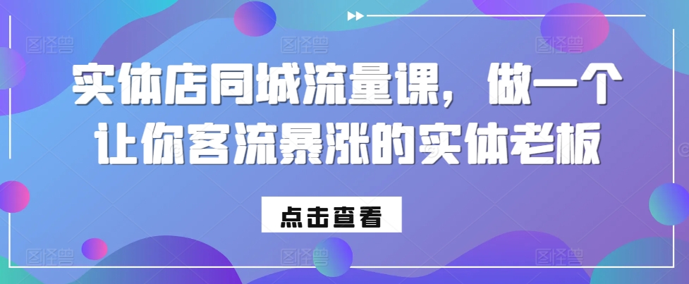 实体店同城流量课，做一个让你客流暴涨的实体老板-百盛轻创