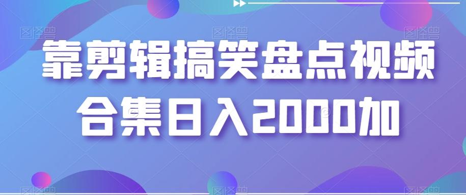 靠剪辑搞笑盘点视频合集日入2000加【揭秘】-百盛轻创