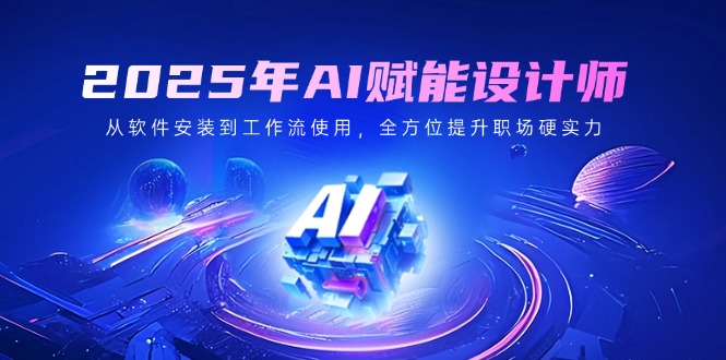 2025年AI赋能设计师：从软件安装到工作流使用，全方位提升职场硬实力-百盛轻创