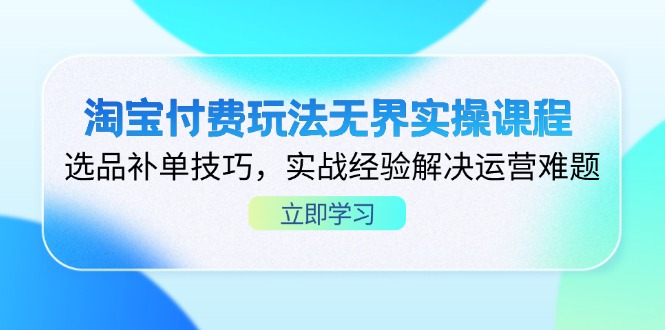 淘宝付费玩法无界实操课程，选品补单技巧，实战经验解决运营难题-百盛轻创