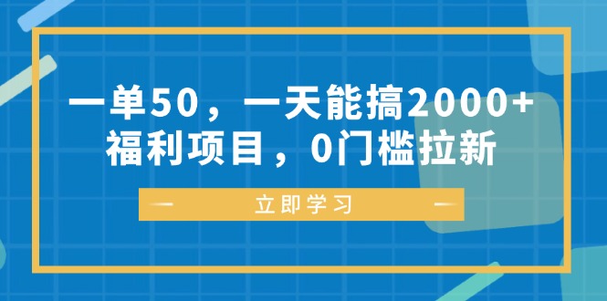 一单50，一天能搞2000+，福利项目，0门槛拉新-百盛轻创