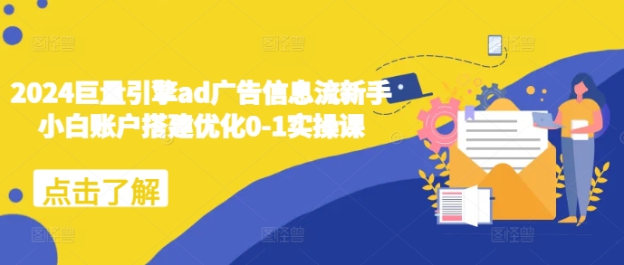 2024巨量引擎ad广告信息流新手小白账户搭建优化0-1实操课-小艾项目网