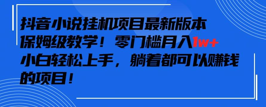 抖音最新小说挂机项目，保姆级教学，零成本月入1w+，小白轻松上手【揭秘】-百盛轻创