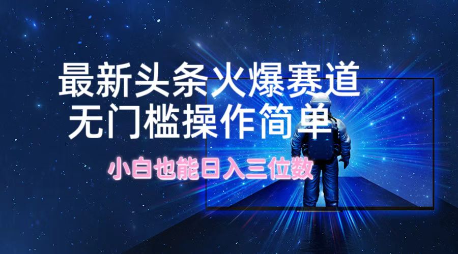 最新头条火爆赛道，无门槛操作简单，小白也能日入三位数-小艾项目网