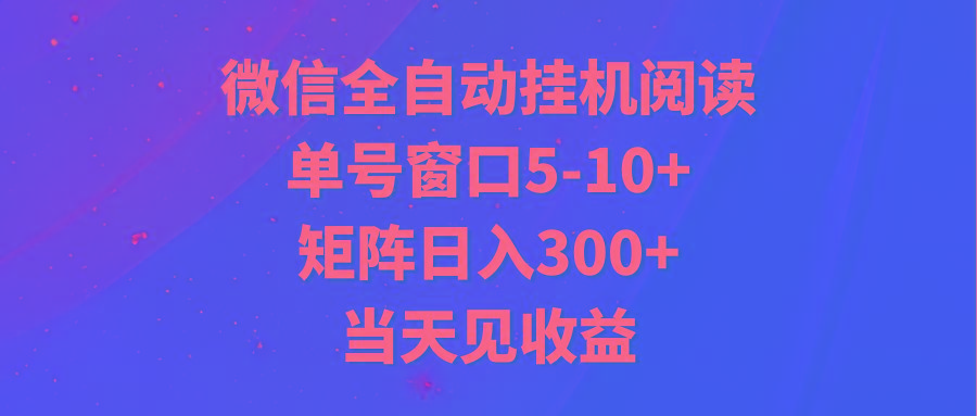 全自动挂机阅读 单号窗口5-10+ 矩阵日入300+ 当天见收益-百盛轻创