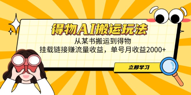 得物AI搬运玩法，从某书搬运到得物，挂载链接赚流量收益，单号月收益2000+-百盛轻创
