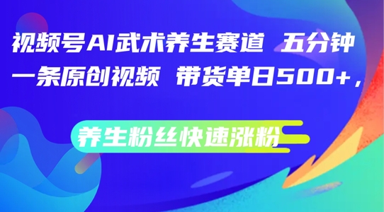 视频号AI武术养生赛道，五分钟一条原创视频，带货单日几张，养生粉丝快速涨粉【揭秘】-小艾项目网
