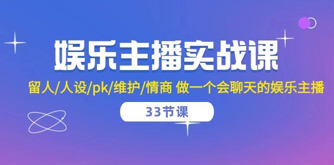 娱乐主播实战课  留人/人设/pk/维护/情商 做一个会聊天的娱乐主播-33节课-百盛轻创