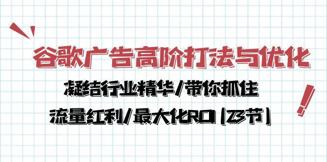 谷歌广告高阶打法与优化，凝结行业精华/带你抓住流量红利/最大化ROI(23节-百盛轻创