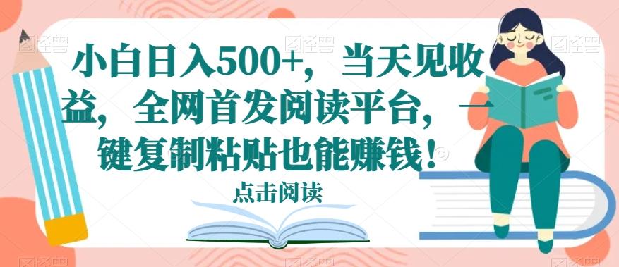 小白日入500+，当天见收益，全网首发阅读平台，一键复制粘贴也能赚钱！-百盛轻创