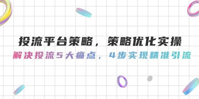 投流平台策略，策略优化实操，解决投流5大痛点，4步实现精准引流-小艾项目网
