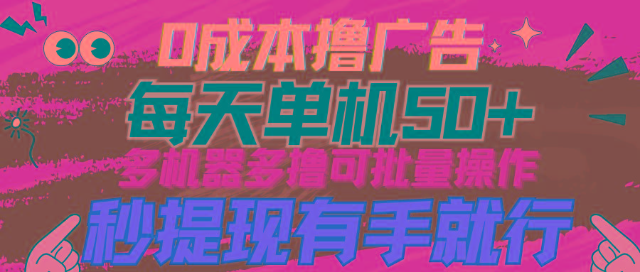 (9999期)0成本撸广告  每天单机50+， 多机器多撸可批量操作，秒提现有手就行-小艾项目网