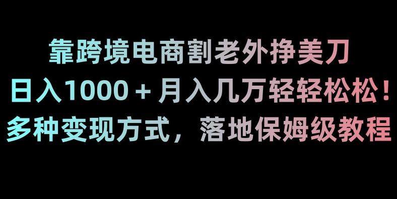 靠跨境电商割老外挣美刀，日入1000＋月入几万轻轻松松！多种变现方式，落地保姆级教程【揭秘】-百盛轻创